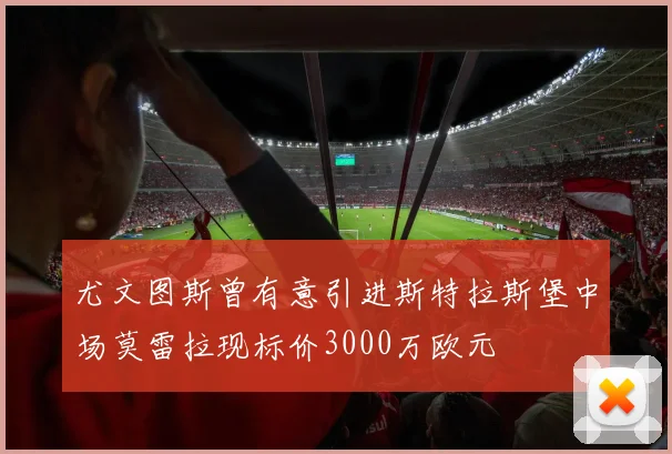 尤文图斯曾有意引进斯特拉斯堡中场莫雷拉现标价3000万欧元