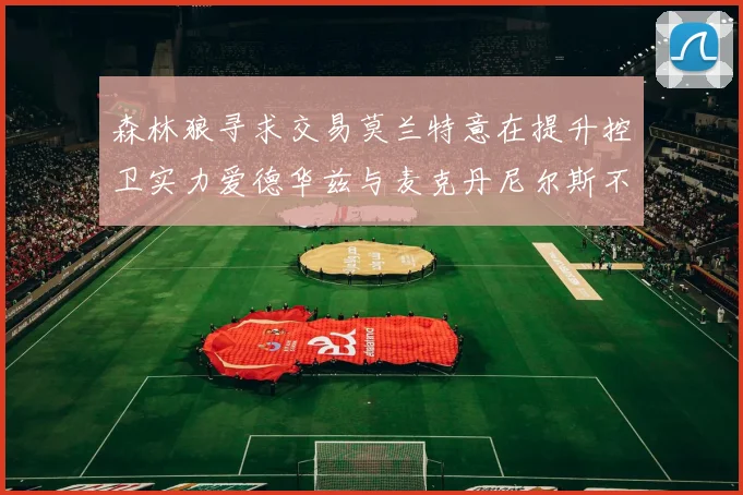 森林狼寻求交易莫兰特意在提升控卫实力爱德华兹与麦克丹尼尔斯不在交易名单内