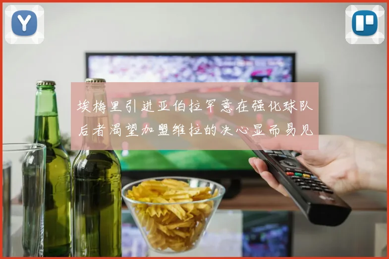 埃梅里引进亚伯拉罕意在强化球队后者渴望加盟维拉的决心显而易见