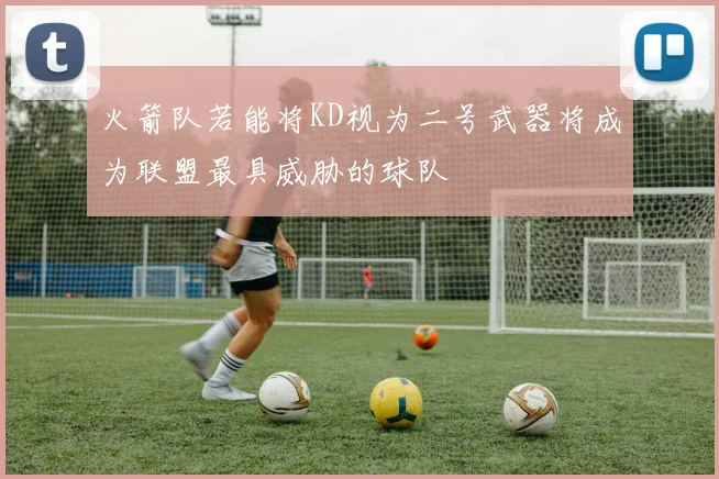 火箭队若能将KD视为二号武器将成为联盟最具威胁的球队