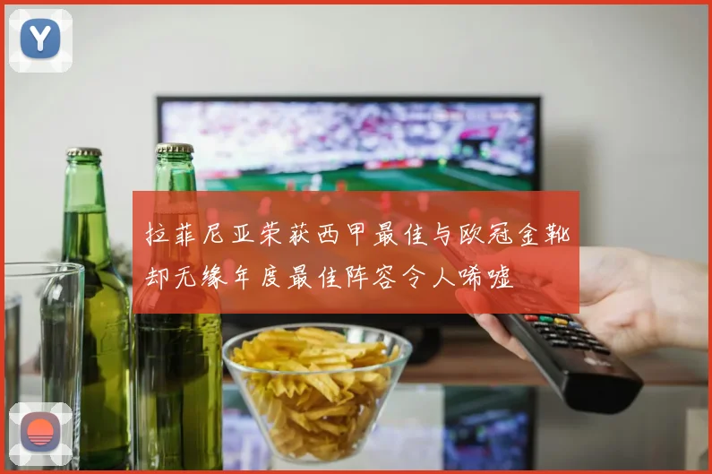 拉菲尼亚荣获西甲最佳与欧冠金靴却无缘年度最佳阵容令人唏嘘