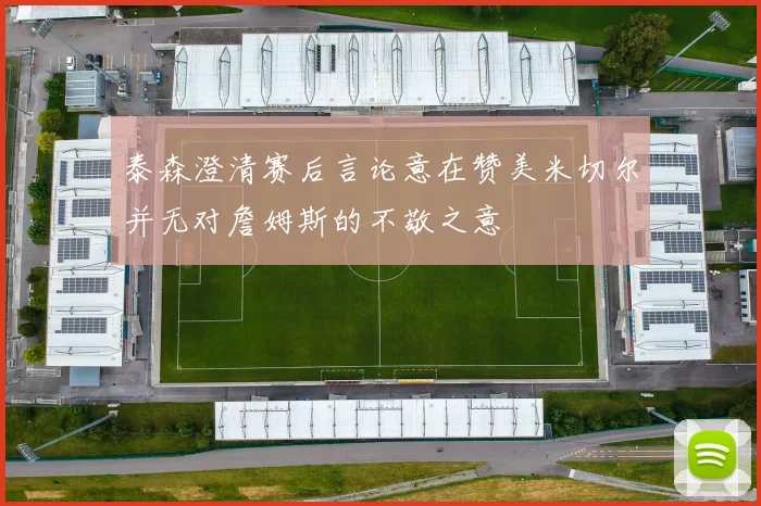 泰森澄清赛后言论意在赞美米切尔并无对詹姆斯的不敬之意