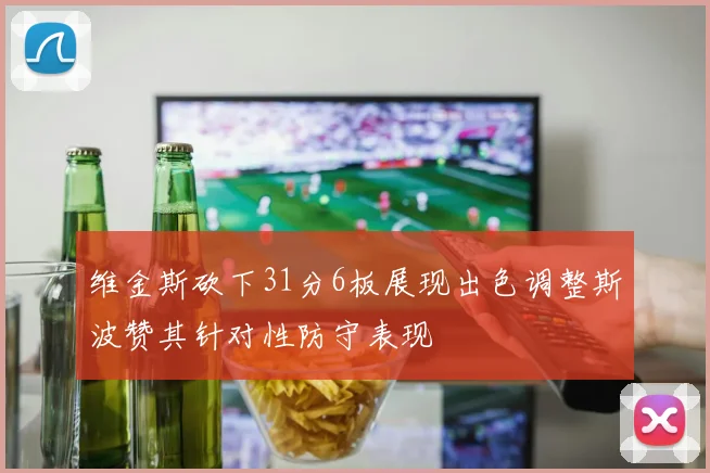 维金斯砍下31分6板展现出色调整斯波赞其针对性防守表现