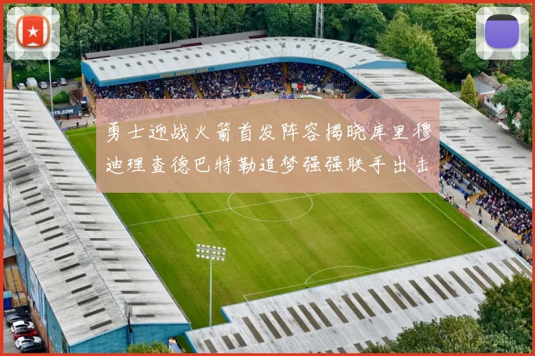 勇士迎战火箭首发阵容揭晓库里穆迪理查德巴特勒追梦强强联手出击