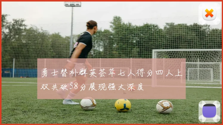 勇士替补群英荟萃七人得分四人上双共砍58分展现强大深度