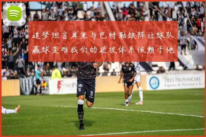追梦坦言库里与巴特勒缺阵让球队赢球变难我们的进攻体系依赖于他们的发挥