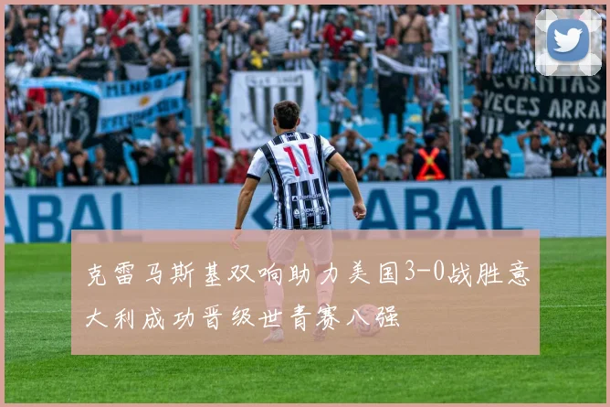 克雷马斯基双响助力美国3-0战胜意大利成功晋级世青赛八强