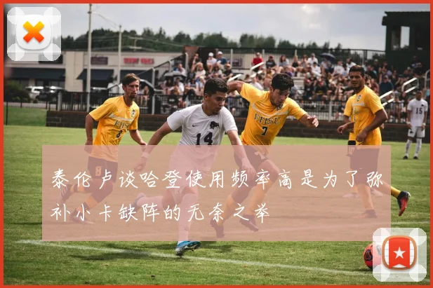 泰伦卢谈哈登使用频率高是为了弥补小卡缺阵的无奈之举
