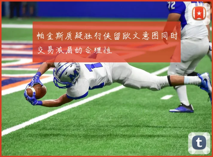 帕金斯质疑独行侠留欧文意图同时交易浓眉的合理性