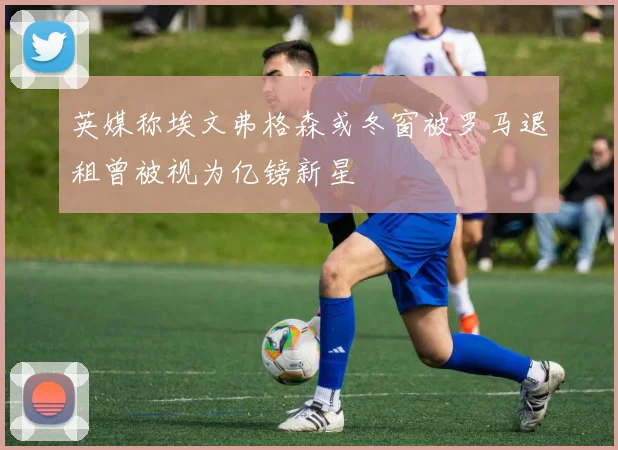 英媒称埃文弗格森或冬窗被罗马退租曾被视为亿镑新星