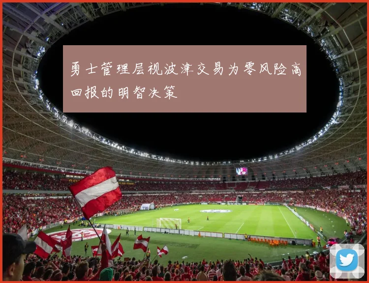 勇士管理层视波津交易为零风险高回报的明智决策