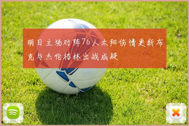 明日主场对阵76人太阳伤情更新布克与杰伦格林出战成疑
