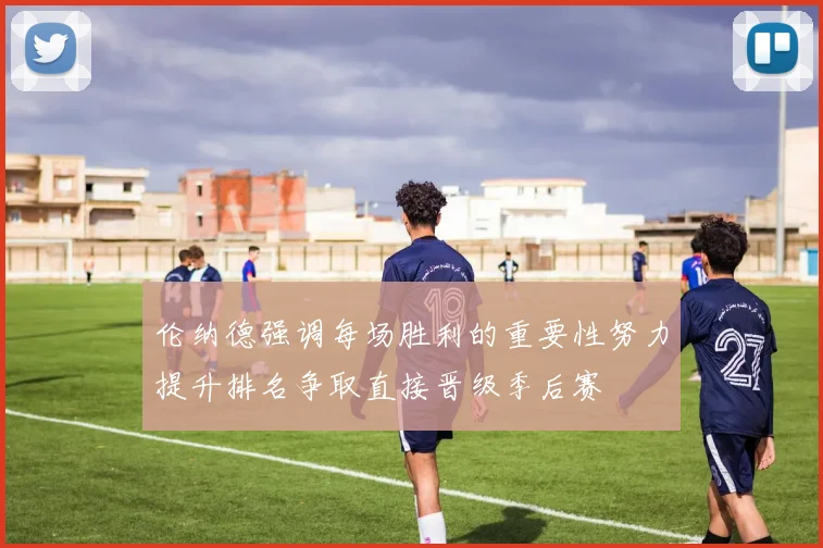 伦纳德强调每场胜利的重要性努力提升排名争取直接晋级季后赛