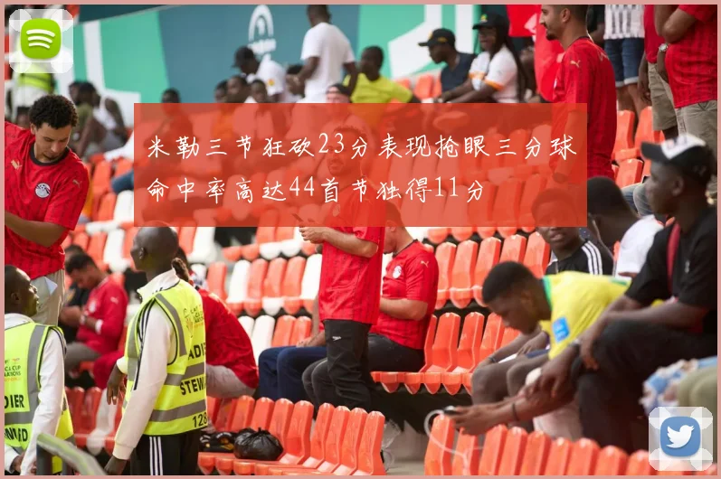 米勒三节狂砍23分表现抢眼三分球命中率高达44首节独得11分
