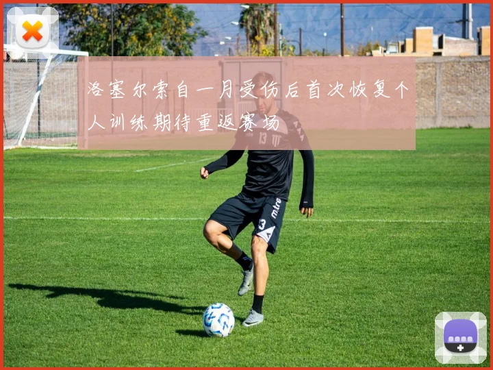 洛塞尔索自一月受伤后首次恢复个人训练期待重返赛场