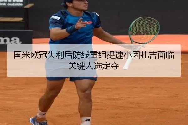 国米欧冠失利后防线重组提速小因扎吉面临关键人选定夺 | MKSPORTS