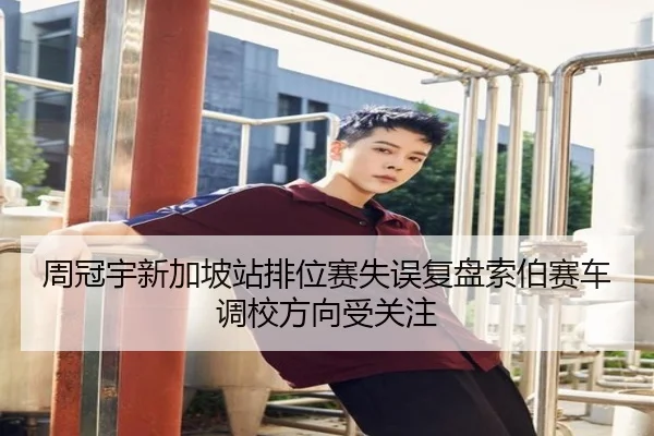 周冠宇新加坡站排位赛失误复盘索伯赛车调校方向受关注 | MKSPORTS